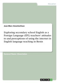 bokomslag Exploring secondary school English as a Foreign Language (EFL) teachers' attitudes to and perceptions of using the internet in English language teaching in Benin