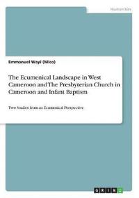 bokomslag The Ecumenical Landscape in West Cameroon and the Presbyterian Church in Cameroon and Infant Baptism