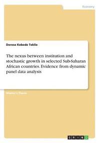 bokomslag The nexus between institution and stochastic growth in selected Sub-Saharan African countries. Evidence from dynamic panel data analysis