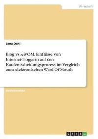 bokomslag Blog vs. eWOM. Einflusse von Internet-Bloggern auf den Kaufentscheidungsprozess im Vergleich zum elektronischen Word-Of-Mouth