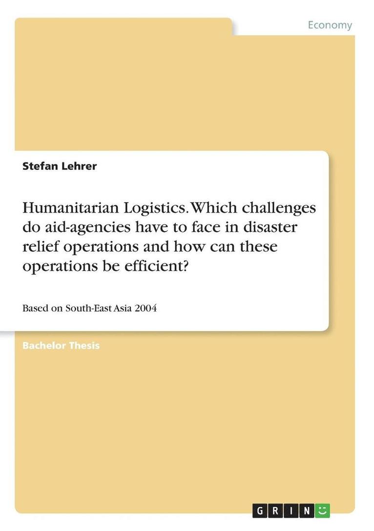 Humanitarian Logistics. Which challenges do aid-agencies have to face in disaster relief operations and how can these operations be efficient? 1
