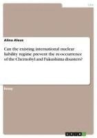 bokomslag Can the Existing International Nuclear Liability Regime Prevent the Re-Occurrence of the Chernobyl and Fukushima Disasters?