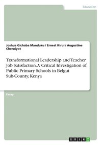 bokomslag Transformational Leadership and Teacher Job Satisfaction. A Critical Investigation of Public Primary Schools in Belgut Sub-County, Kenya