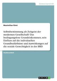 bokomslag Selbstbestimmung als Zeitgeist der modernen Gesellschaft? Das bedingungslose Grundeinkommen, sein Einfluss auf die individuellen Grundbedürfnisse und Auswirkungen auf die soziale Gerechtigkeit in der