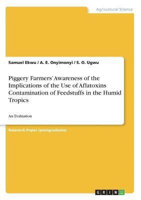 Piggery Farmers' Awareness of the Implications of the Use of Aflatoxins Contamination of Feedstuffs in the Humid Tropics 1