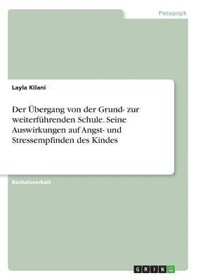 bokomslag Der UEbergang von der Grund- zur weiterfuhrenden Schule. Seine Auswirkungen auf Angst- und Stressempfinden des Kindes