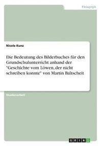 bokomslag Die Bedeutung des Bilderbuches für den Grundschulunterricht anhand der 'Geschichte vom Löwen, der nicht schreiben konnte' von Martin Baltscheit