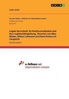 bokomslag Legale Herrschaft, ihr Rechtsverständnis und ihre Legitimitätsgeltung. Theorien von Max Weber, Niklas Luhmann und Hans Kelsen im Vergleich