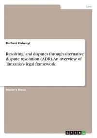bokomslag Resolving land disputes through alternative dispute resolution (ADR). An overview of Tanzania's legal framework