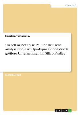 bokomslag "To sell or not to sell?". Eine kritische Analyse der Start-Up-Akquisitionen durch größere Unternehmen im Silicon Valley