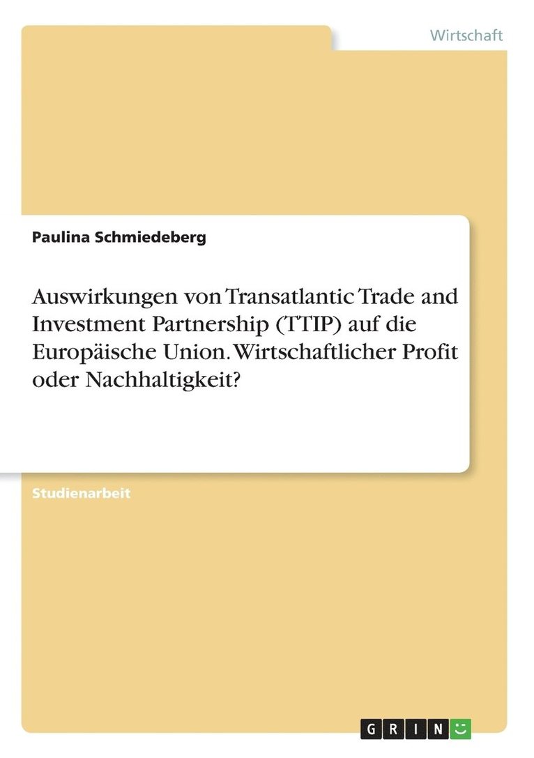 Auswirkungen von Transatlantic Trade and Investment Partnership (TTIP) auf die Europische Union. Wirtschaftlicher Profit oder Nachhaltigkeit? 1