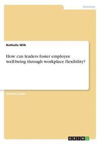 bokomslag How Can Leaders Foster Employee Well-Being Through Workplace Flexibility?