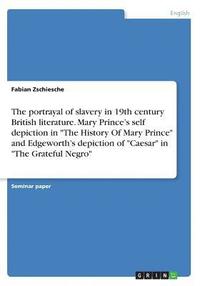 bokomslag The Portrayal of Slavery in 19th Century British Literature. Mary Prince's Self Depiction in the History of Mary Prince and Edgeworth's Depiction of Caesar in the Grateful Negro