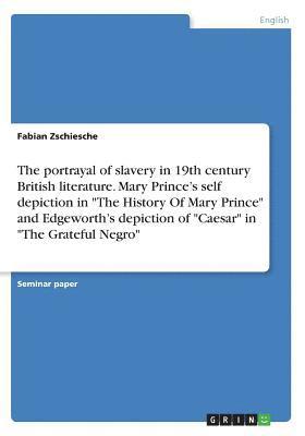The Portrayal of Slavery in 19th Century British Literature. Mary Prince's Self Depiction in the History of Mary Prince and Edgeworth's Depiction of Caesar in the Grateful Negro 1