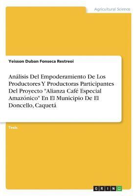 bokomslag Análisis Del Empoderamiento De Los Productores Y Productoras Participantes Del Proyecto "Alianza Café Especial Amazónico" En El Municipio De El Doncello, Caquetá