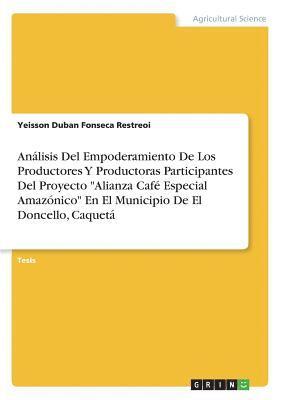 Analisis Del Empoderamiento De Los Productores Y Productoras Participantes Del Proyecto Alianza Cafe Especial Amazonico En El Municipio De El Doncello, Caqueta 1