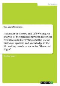 bokomslag Holocaust in History and Life Writing. An analysis of the parallels between historical resources and life writing and the use of historical symbols and knowledge in the life writing novels or memoirs