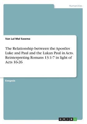 The Relationship Between the Apostles Luke and Paul and the Lukan Paul in Acts. Reinterpreting Romans 13 1