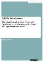 Was ist ein logisch gültiges Argument? Einführung in die Grundlagen der Logik und Argumentationstheorie 1