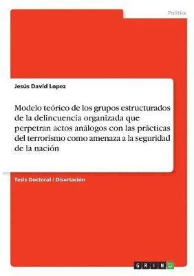 Modelo teórico de los grupos estructurados de la delincuencia organizada que perpetran actos análogos con las prácticas del terrorismo como amenaza a la seguridad de la nación
