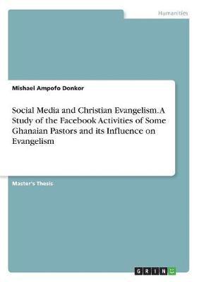 Social Media and Christian Evangelism. a Study of the Facebook Activities of Some Ghanaian Pastors and Its Influence on Evangelism 1