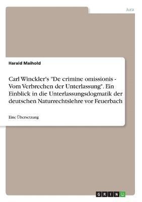 Carl Winckler's 'De Crimine Omissionis - Vom Verbrechen Der Unterlassung.' Ein Einblick in Die Unterlassungsdogmatik Der Deutschen Naturrechtslehre VOR Feuerbach 1