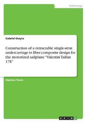 bokomslag Construction of a Retractable Single-Strut Undercarriage in Fiber Composite Design for the Motorized Sailplane Valentin Taifun 17e