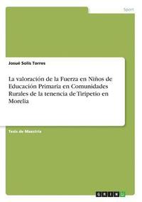 bokomslag La valoracin de la Fuerza en Nios de Educacin Primaria en Comunidades Rurales de la tenencia de Tiripetio en Morelia