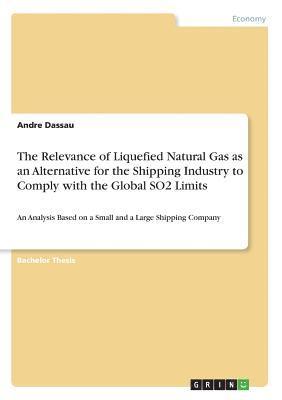 bokomslag The Relevance of Liquefied Natural Gas as an Alternative for the Shipping Industry to Comply with the Global SO2 Limits