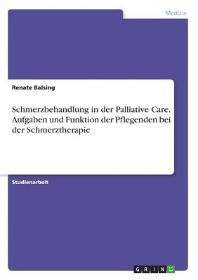 Schmerzbehandlung in der Palliative Care. Aufgaben und Funktion der Pflegenden bei der Schmerztherapie 1