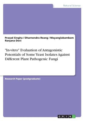 Prasad Singha, Dharnendra Reang, Mayanglabambam Ranjana Devi - "In-vitro" Evaluation of Antagonistic Potentials of Some Yeast Isolates Against Different Plant Pathogenic Fungi, Häftad
