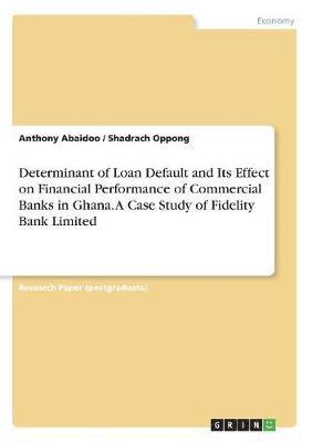 bokomslag Determinant of Loan Default and Its Effect on Financial Performance of Commercial Banks in Ghana. A Case Study of Fidelity Bank Limited