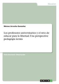 bokomslag Los profesores universitarios y el reto de educar para la libertad. Una perspective pedagogia acrata