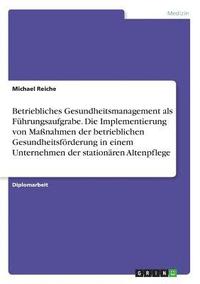 bokomslag Betriebliches Gesundheitsmanagement als Führungsaufgrabe. Die Implementierung von Maßnahmen der betrieblichen Gesundheitsförderung in einem Unternehmen der stationären Altenpflege