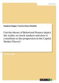 bokomslag Can the theory of Behavioral Finance depict the reality on stock markets and does it contribute to the progression in the Capital Market Theory?