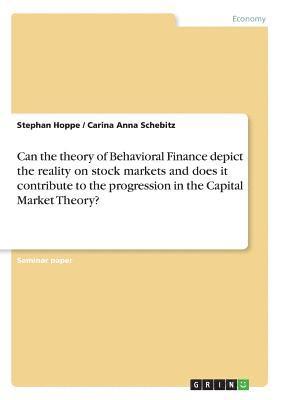 Can the theory of Behavioral Finance depict the reality on stock markets and does it contribute to the progression in the Capital Market Theory? 1