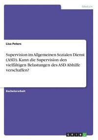 bokomslag Supervision im Allgemeinen Sozialen Dienst (ASD). Kann die Supervision den vielfältigen Belastungen des ASD Abhilfe verschaffen?