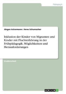Anne Schumacher, Jürgen Ackermann - Inklusion der Kinder von Migranten und Kinder mit Fluchterfahrung in der Frühpädagogik. Möglichkeiten und Herausforderungen, Häftad