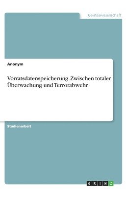 Vorratsdatenspeicherung. Zwischen totaler UEberwachung und Terrorabwehr 1