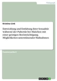 bokomslag Entwicklung und Entfaltung ihrer Sexualitt whrend der Pubertt bei Mdchen mit einer geistigen Beeintrchtigung. Mglichkeiten untersttzender Manahmen