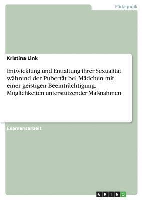 bokomslag Entwicklung und Entfaltung ihrer Sexualitt whrend der Pubertt bei Mdchen mit einer geistigen Beeintrchtigung. Mglichkeiten untersttzender Manahmen