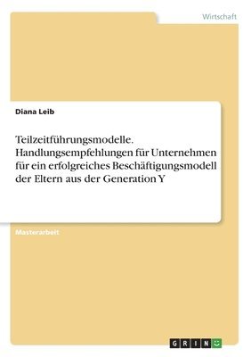 bokomslag Teilzeitführungsmodelle. Handlungsempfehlungen für Unternehmen für ein erfolgreiches Beschäftigungsmodell der Eltern aus der Generation Y