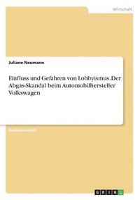 bokomslag Einfluss und Gefahren von Lobbyismus. Der Abgas-Skandal beim Automobilhersteller Volkswagen