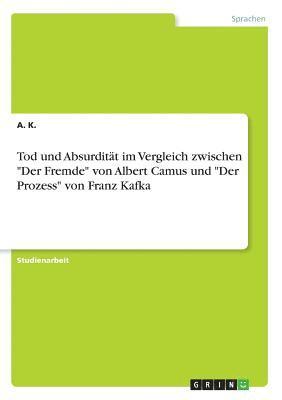 Tod und Absurdität im Vergleich zwischen "Der Fremde" von Albert Camus und "Der Prozess" von Franz Kafka