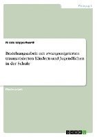 Beziehungsarbeit mit zwangsmigrierten traumatisierten Kindern und Jugendlichen in der Schule 1