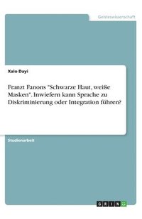 bokomslag Franzt Fanons "Schwarze Haut, weiße Masken". Inwiefern kann Sprache zu Diskriminierung oder Integration führen?