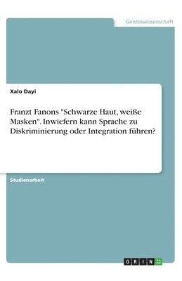 bokomslag Franzt Fanons "Schwarze Haut, weiße Masken". Inwiefern kann Sprache zu Diskriminierung oder Integration führen?