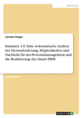 bokomslag Industrie 4.0. Eine systematische Analyse der Herausforderung, Moeglichkeiten und Nachteile fur das Personalmanagement und die Realisierung des Smart HRM