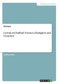 bokomslag Gewalt im Fußball. Formen, Häufigkeit und Ursachen
