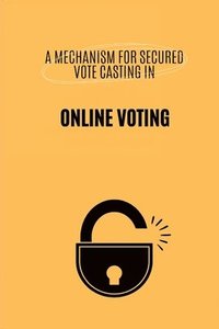 bokomslag A Mechanism for Secured Vote Casting in Online Voting System